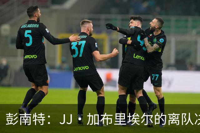 彭南特：JJ·加布里埃尔的离队决定更受周围环境影响