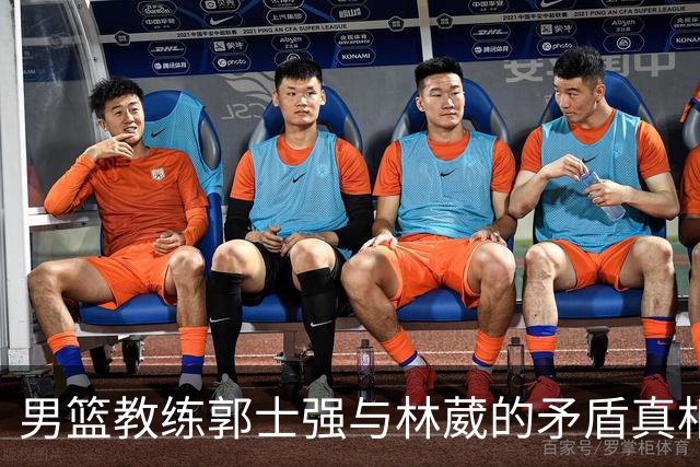 男篮教练郭士强与林葳的矛盾真相揭露，姚明再聚斯科拉