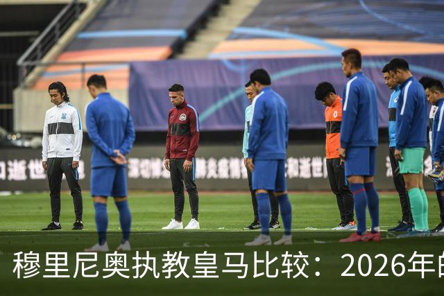 穆里尼奥执教皇马比较：2026年的进攻强劲与防守脆弱